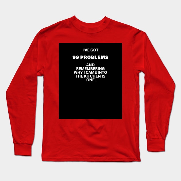 I've got 99 problems-kitchen 2 Long Sleeve T-Shirt by WOWUniqueCreations